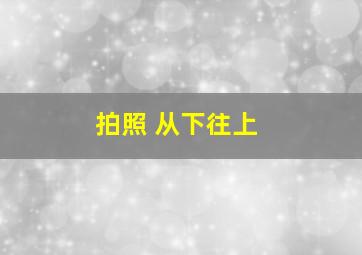 拍照 从下往上